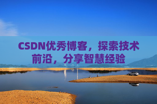 CSDN优秀博客，探索技术前沿，分享智慧经验