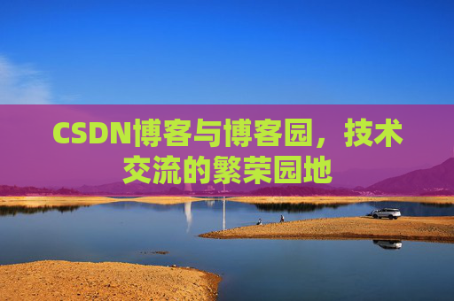 CSDN博客与博客园，技术交流的繁荣园地